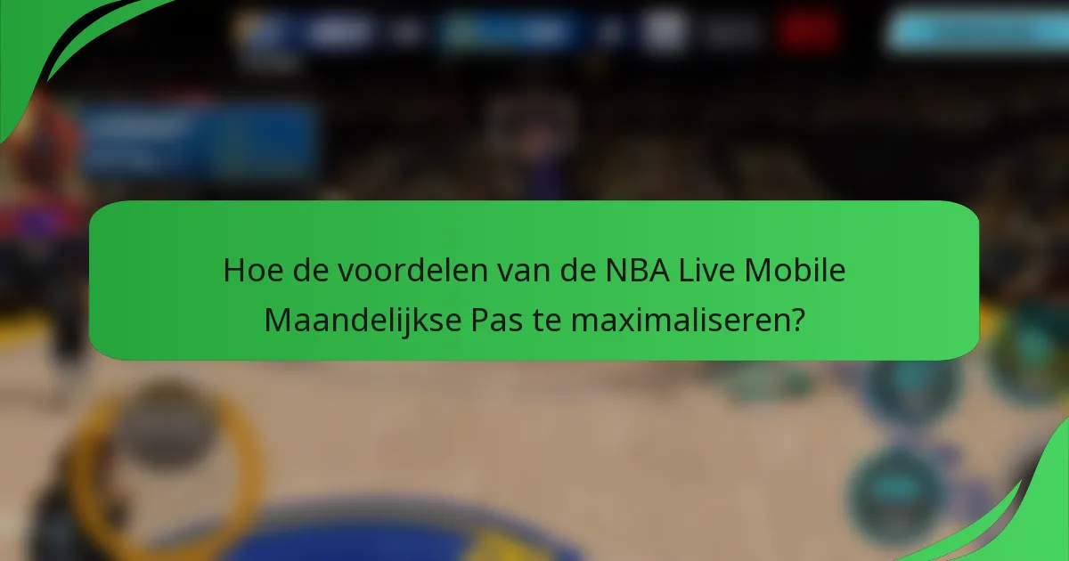Hoe de voordelen van de NBA Live Mobile Maandelijkse Pas te maximaliseren?
