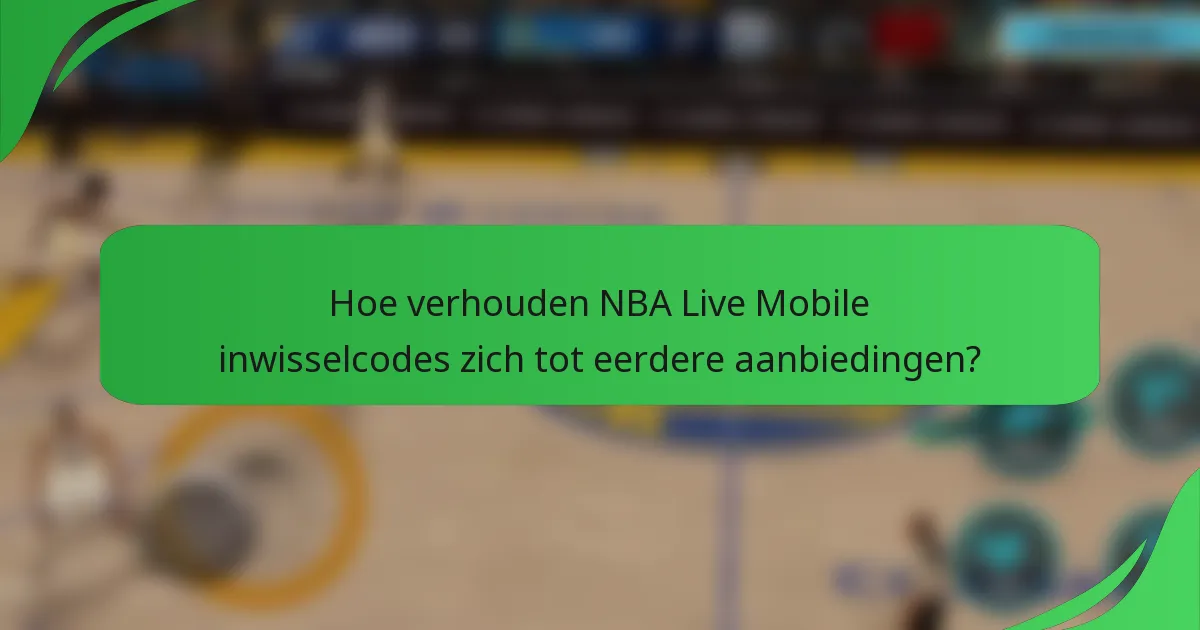 Hoe verhouden NBA Live Mobile inwisselcodes zich tot eerdere aanbiedingen?