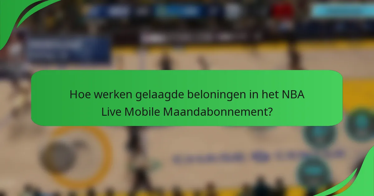Hoe werken gelaagde beloningen in het NBA Live Mobile Maandabonnement?