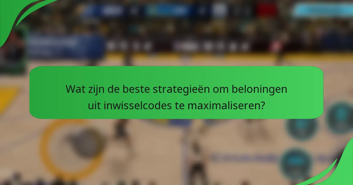 Wat zijn de beste strategieën om beloningen uit inwisselcodes te maximaliseren?