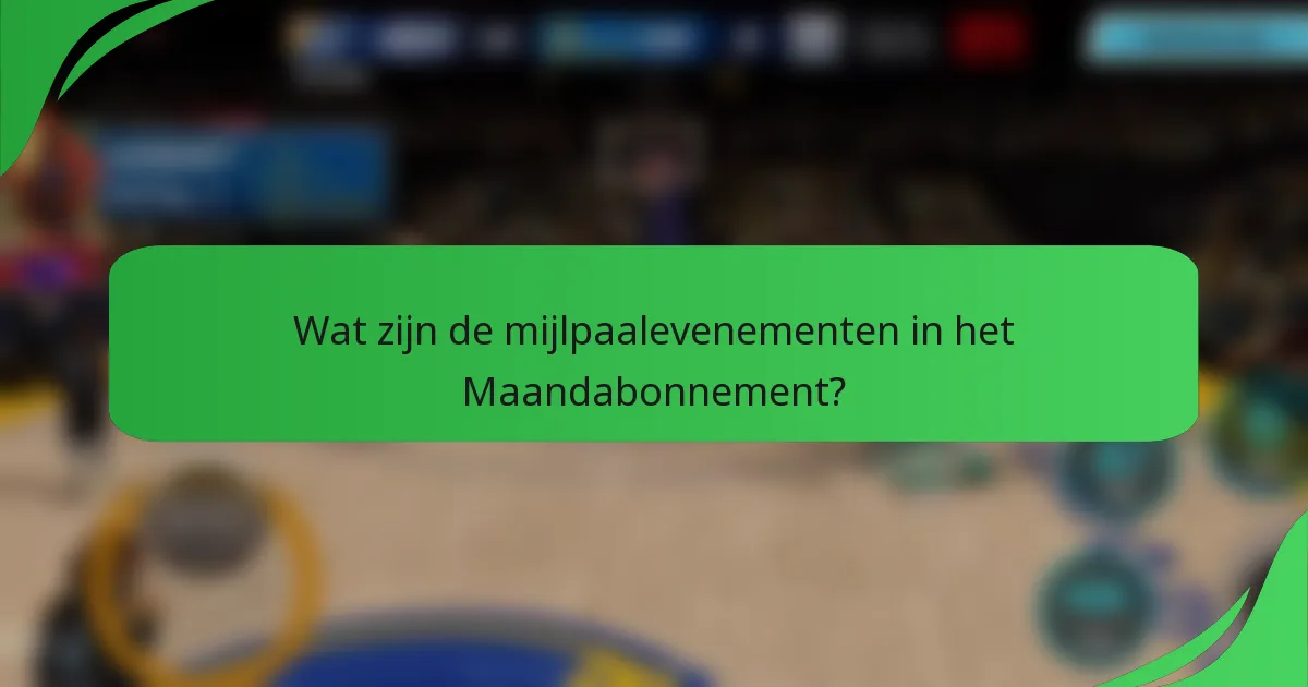 Wat zijn de mijlpaalevenementen in het Maandabonnement?