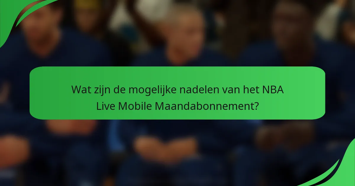 Wat zijn de mogelijke nadelen van het NBA Live Mobile Maandabonnement?