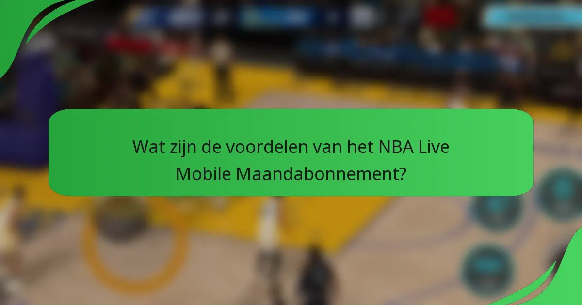 Wat zijn de voordelen van het NBA Live Mobile Maandabonnement?