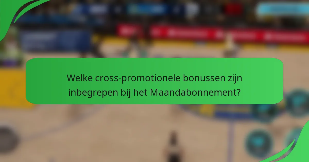 Welke cross-promotionele bonussen zijn inbegrepen bij het Maandabonnement?