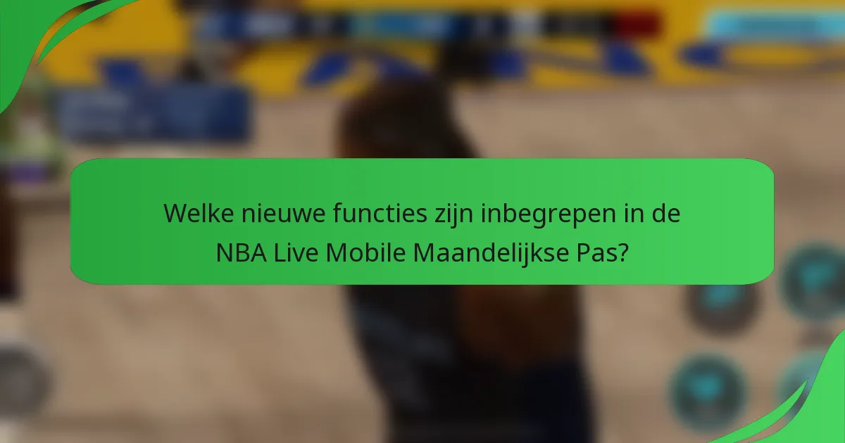 Welke nieuwe functies zijn inbegrepen in de NBA Live Mobile Maandelijkse Pas?