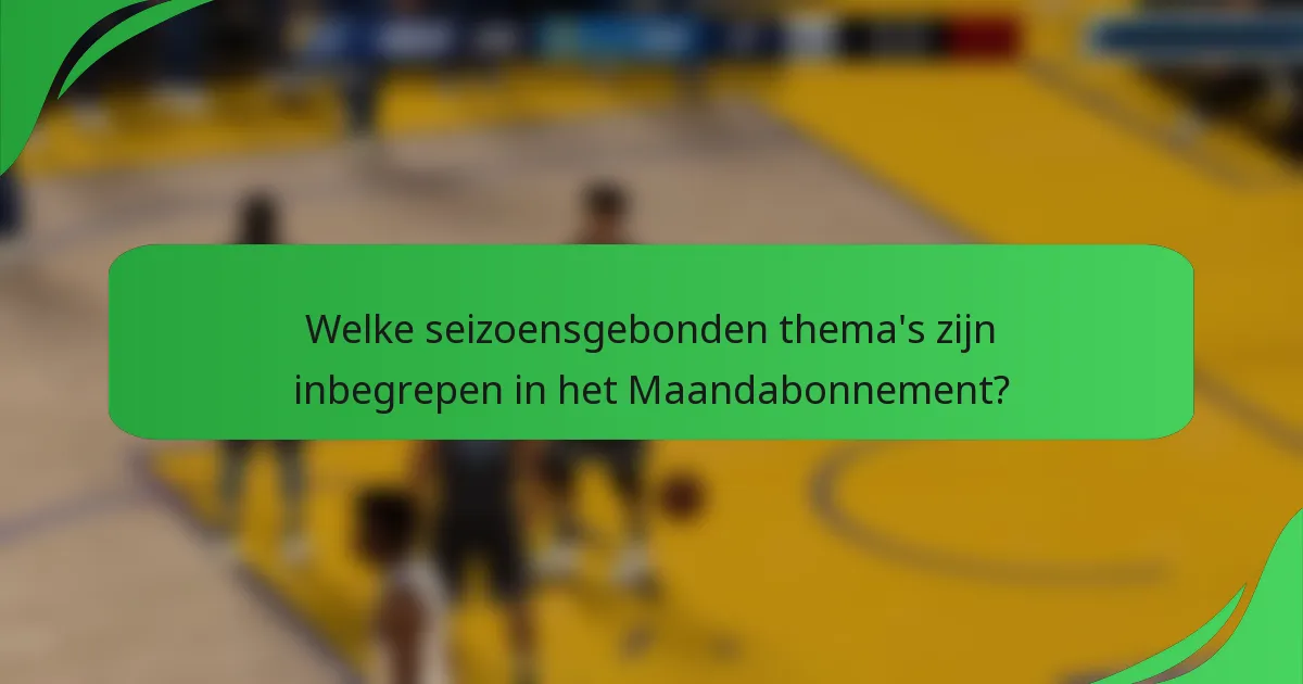 Welke seizoensgebonden thema's zijn inbegrepen in het Maandabonnement?