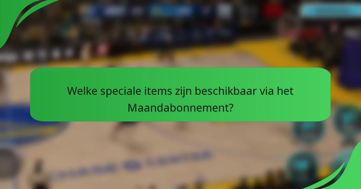 Welke speciale items zijn beschikbaar via het Maandabonnement?