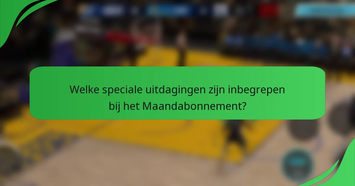 Welke speciale uitdagingen zijn inbegrepen bij het Maandabonnement?